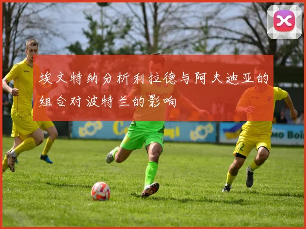 埃文特纳分析利拉德与阿夫迪亚的组合对波特兰的影响