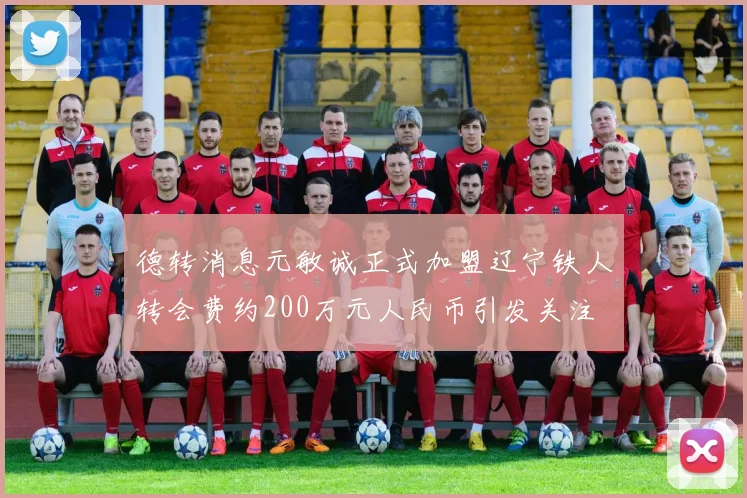 德转消息元敏诚正式加盟辽宁铁人转会费约200万元人民币引发关注