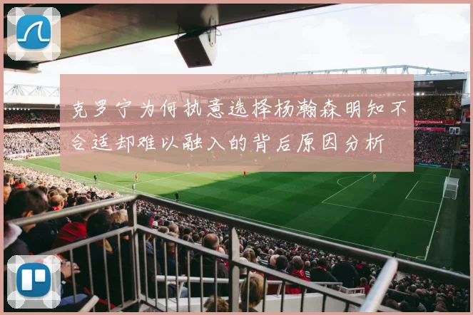 克罗宁为何执意选择杨瀚森明知不合适却难以融入的背后原因分析