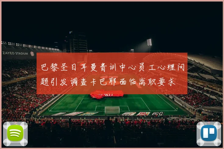 巴黎圣日耳曼青训中心员工心理问题引发调查卡巴耶面临离职要求