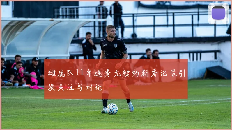 雄鹿队11年选秀无续约新秀记录引发关注与讨论