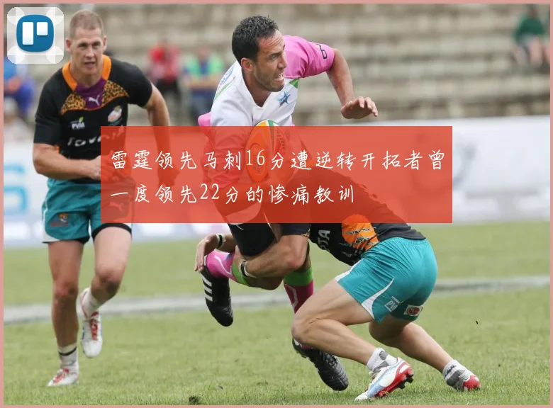 雷霆领先马刺16分遭逆转开拓者曾一度领先22分的惨痛教训