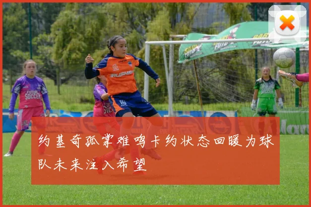 约基奇孤掌难鸣卡约状态回暖为球队未来注入希望
