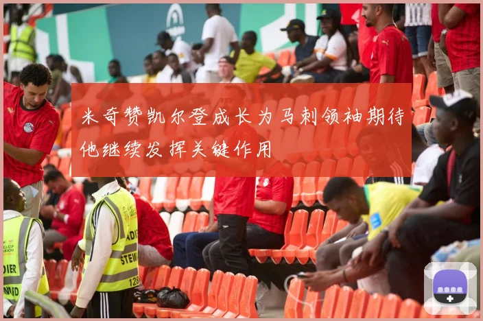 米奇赞凯尔登成长为马刺领袖期待他继续发挥关键作用