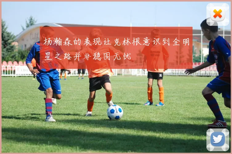 杨瀚森的表现让克林根意识到全明星之路并非稳固无忧