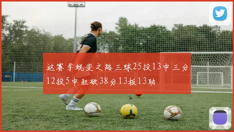 这赛季蜕变之路三球25投13中三分12投5中狂砍38分13板13助