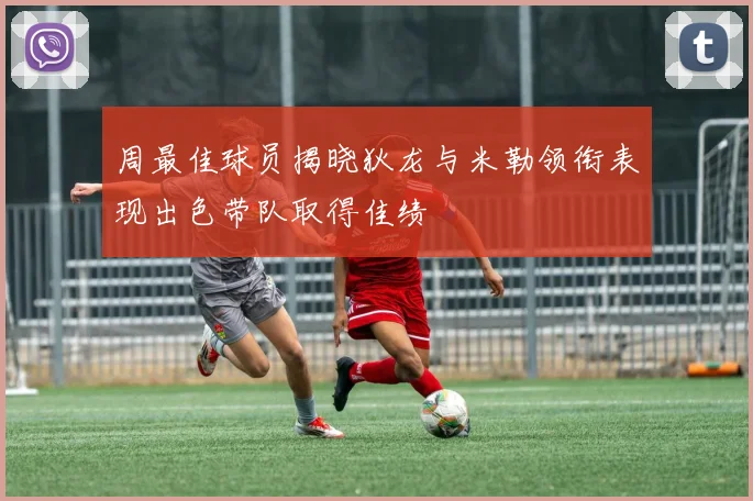 周最佳球员揭晓狄龙与米勒领衔表现出色带队取得佳绩