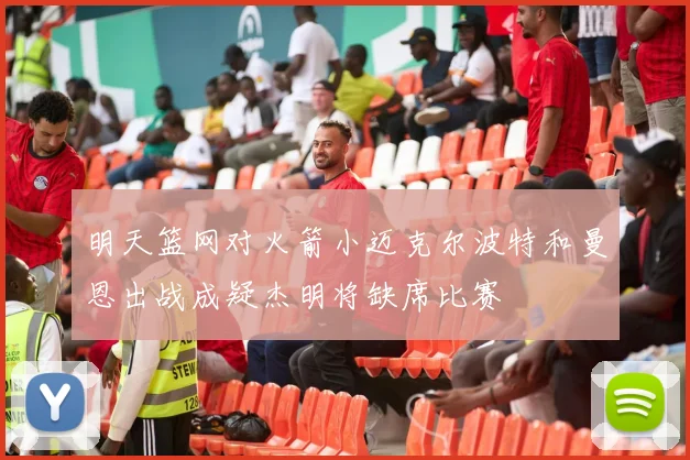 明天篮网对火箭小迈克尔波特和曼恩出战成疑杰明将缺席比赛