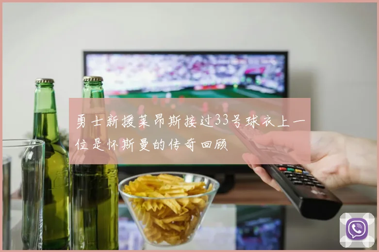 勇士新援莱昂斯接过33号球衣上一位是怀斯曼的传奇回顾