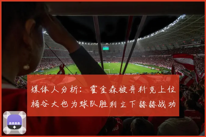 媒体人分析：霍金森被弃科克上位桶谷大也为球队胜利立下赫赫战功