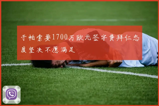 于帕索要1700万欧元签字费拜仁态度坚决不愿满足
