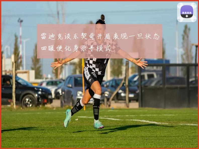 雷迪克谈东契奇开局表现一旦状态回暖便化身杀手模式