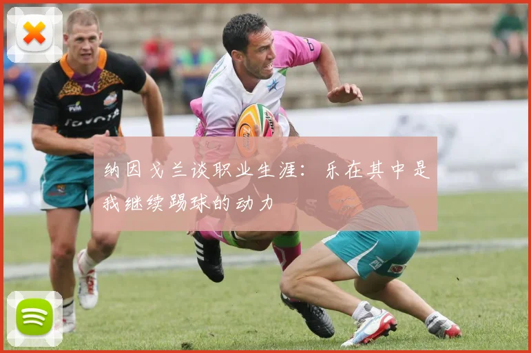 纳因戈兰谈职业生涯：乐在其中是我继续踢球的动力